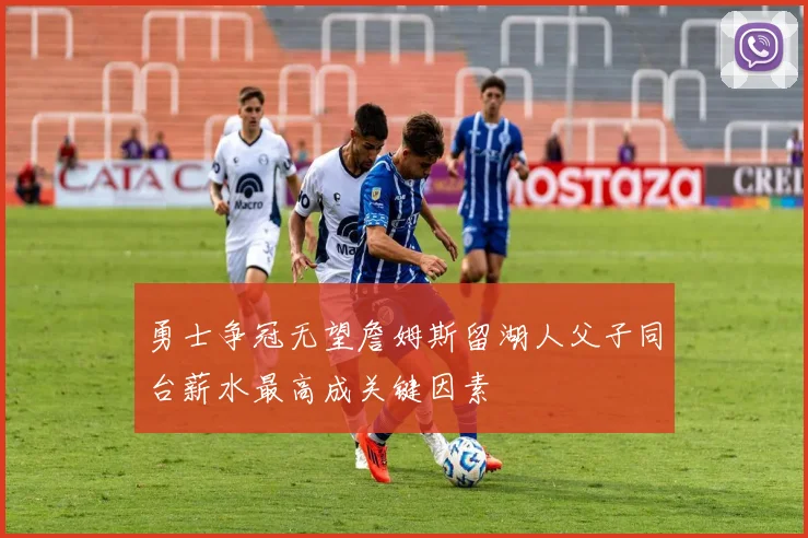 勇士争冠无望詹姆斯留湖人父子同台薪水最高成关键因素