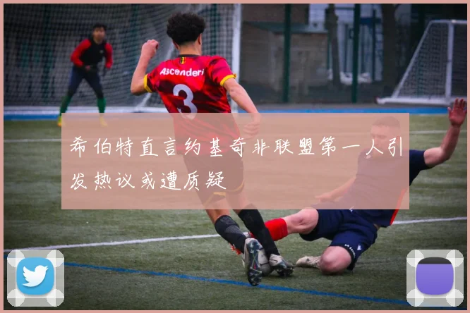 希伯特直言约基奇非联盟第一人引发热议或遭质疑