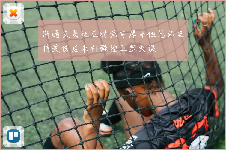 斯通交易杜兰特无可厚非但范弗里特受伤后未补强控卫显失误