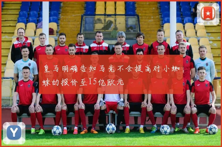 皇马明确告知马竞不会提高对小蜘蛛的报价至15亿欧元