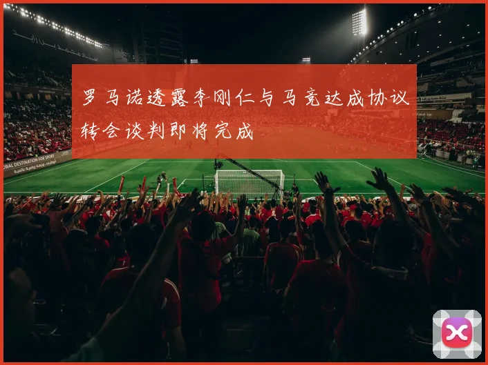 罗马诺透露李刚仁与马竞达成协议转会谈判即将完成